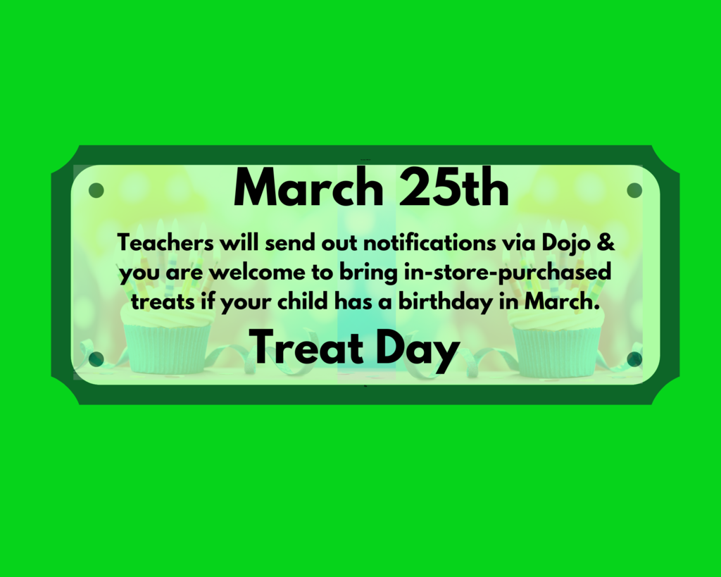 ​March 25th Treat Day   Teachers will send out notifications via Dojo & you are welcome to bring in-store-purchased treats if your child has a birthday in March. 