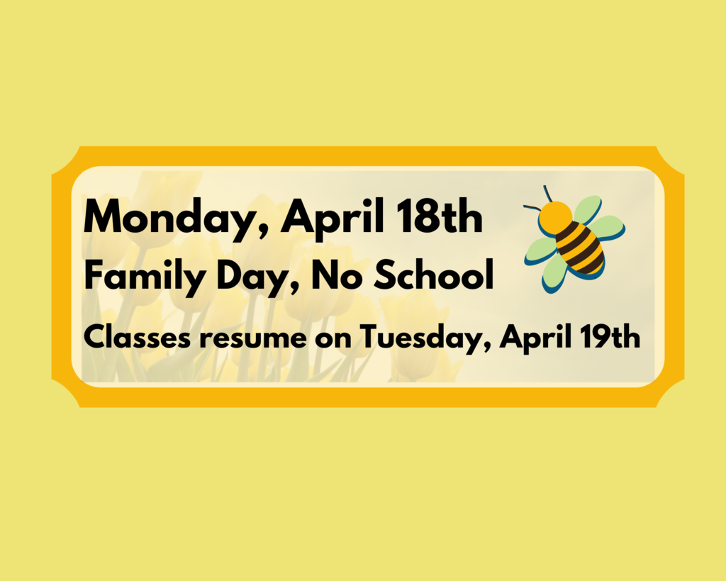 Monday, April 18th - Family Day, No School  Classes resume on Tuesday, April 19th